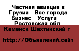 Частная авиация в Грузии - Все города Бизнес » Услуги   . Ростовская обл.,Каменск-Шахтинский г.